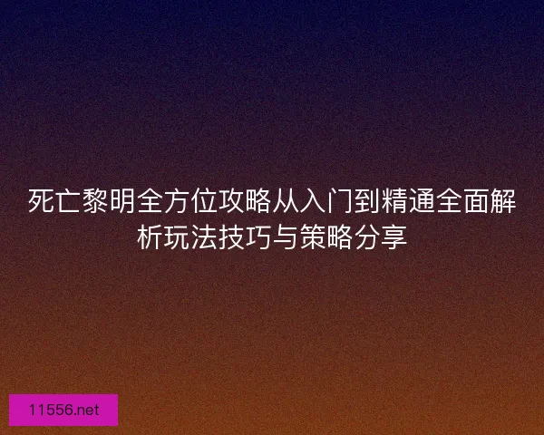 死亡黎明全方位攻略从入门到精通全面解析玩法技巧与策略分享