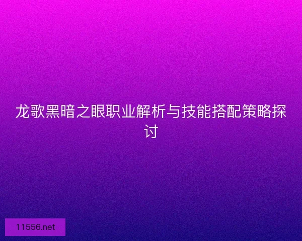 龙歌黑暗之眼职业解析与技能搭配策略探讨
