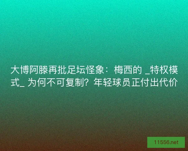 大博阿滕再批足坛怪象：梅西的 _特权模式_ 为何不可复制？年轻球员正付出代价