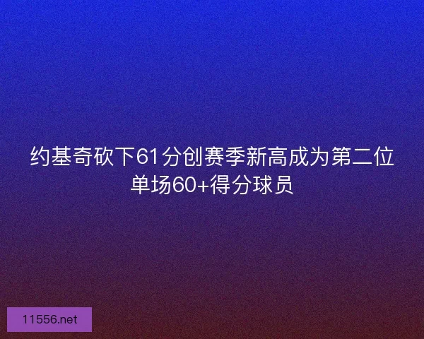 约基奇砍下61分创赛季新高成为第二位单场60+得分球员