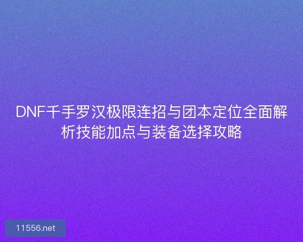 DNF千手罗汉极限连招与团本定位全面解析技能加点与装备选择攻略
