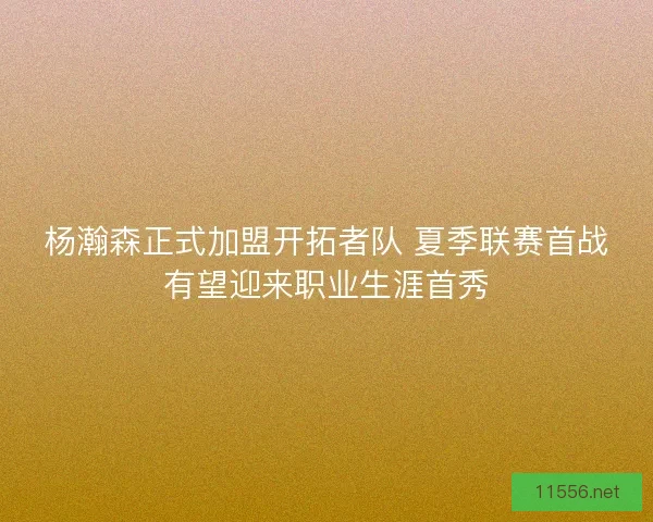 杨瀚森正式加盟开拓者队 夏季联赛首战有望迎来职业生涯首秀