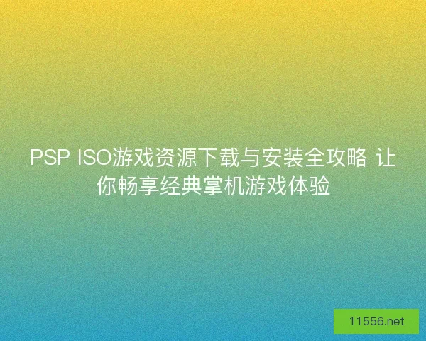 PSP ISO游戏资源下载与安装全攻略 让你畅享经典掌机游戏体验