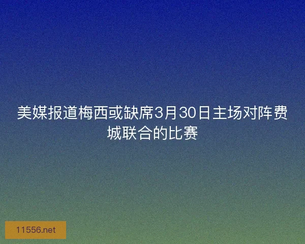 美媒报道梅西或缺席3月30日主场对阵费城联合的比赛