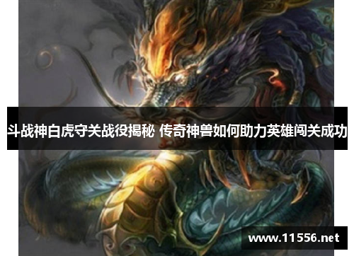 斗战神白虎守关战役揭秘 传奇神兽如何助力英雄闯关成功