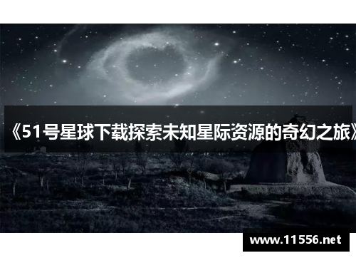 《51号星球下载探索未知星际资源的奇幻之旅》